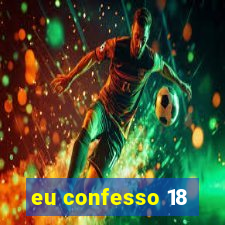 eu confesso 18